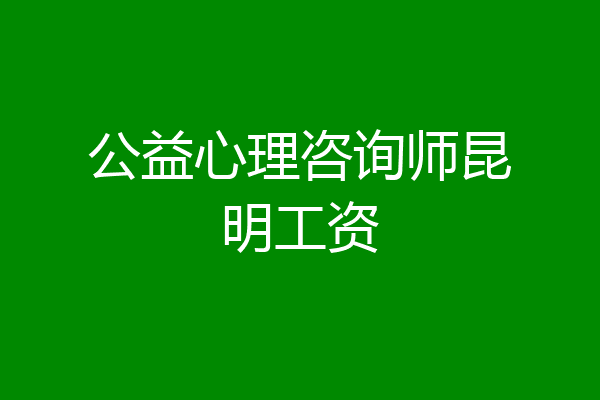 公益心理咨询师昆明工资