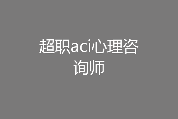 超职aci心理咨询师