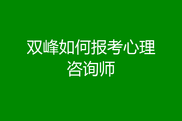双峰如何报考心理咨询师