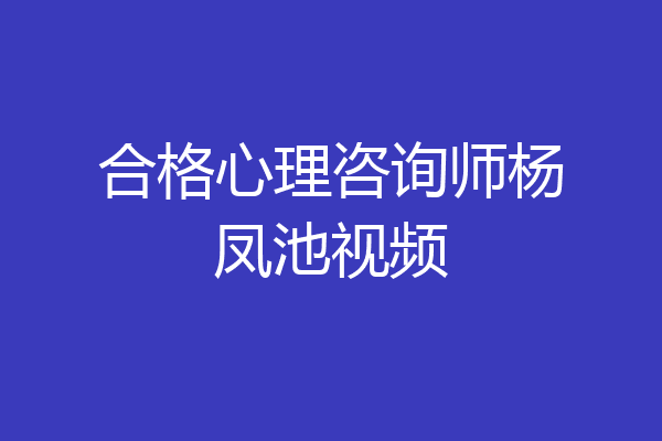 合格心理咨询师杨凤池视频