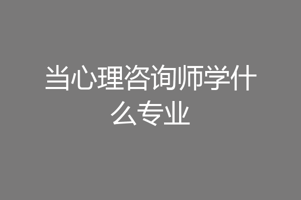 当心理咨询师学什么专业