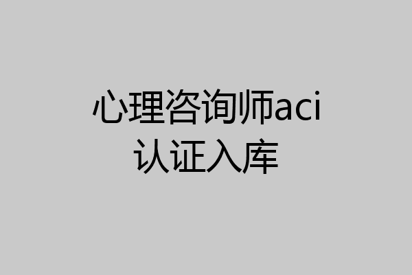 心理咨询师aci认证入库