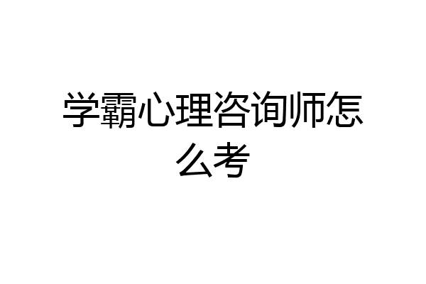 学霸心理咨询师怎么考