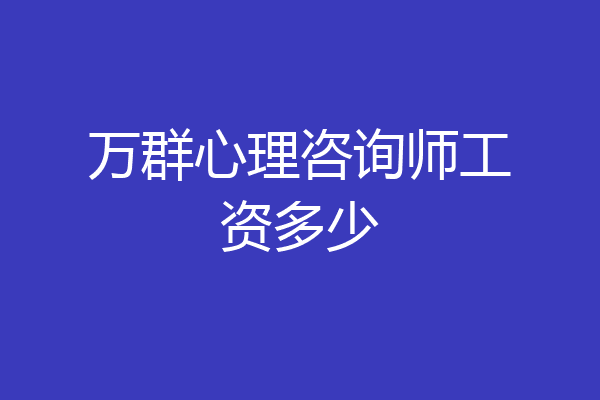 万群心理咨询师工资多少