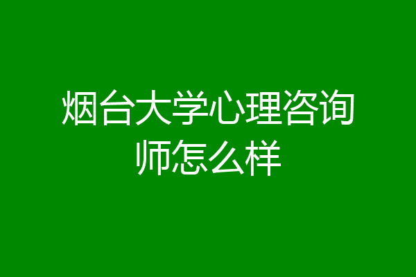 烟台大学心理咨询师怎么样