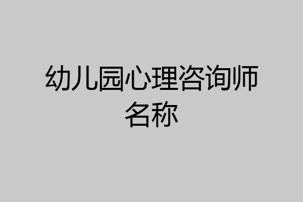 幼儿园心理咨询师名称