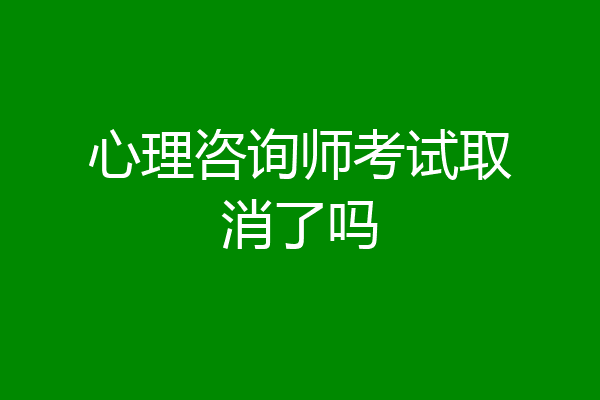心理咨询师考试取消了吗