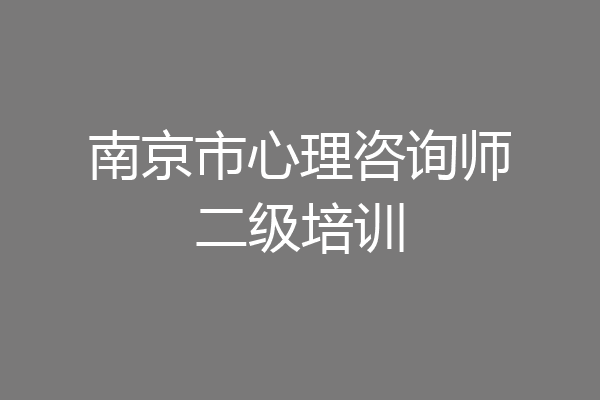 南京市心理咨询师二级培训