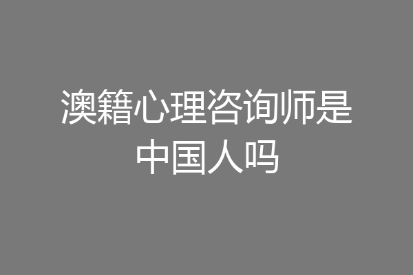 澳籍心理咨询师是中国人吗