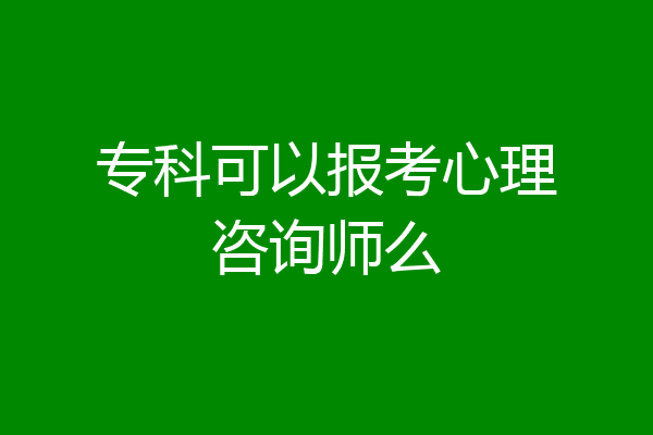 专科可以报考心理咨询师么