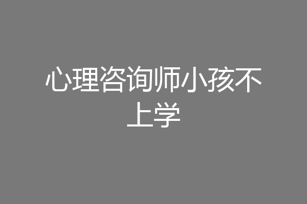 心理咨询师小孩不上学