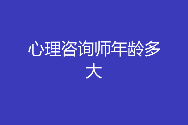 心理咨询师年龄多大