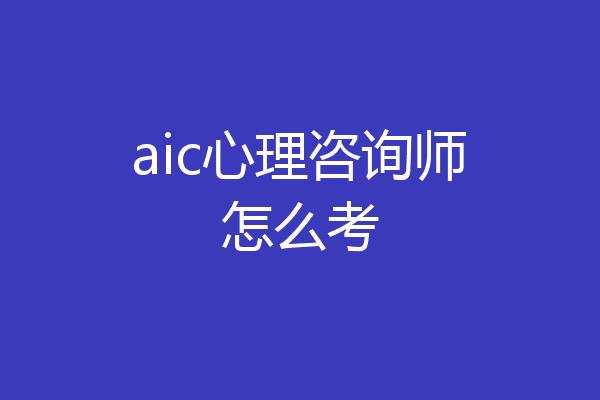aic心理咨询师怎么考