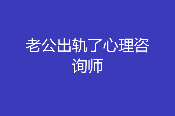 老公出轨了心理咨询师