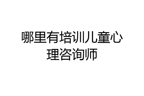 哪里有培训儿童心理咨询师