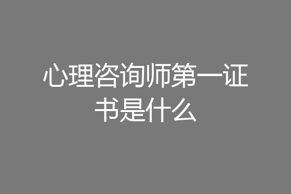 心理咨询师第一证书是什么