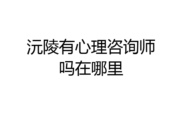 沅陵有心理咨询师吗在哪里