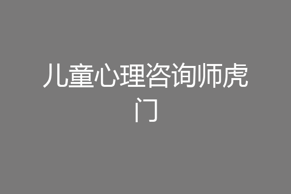 儿童心理咨询师虎门