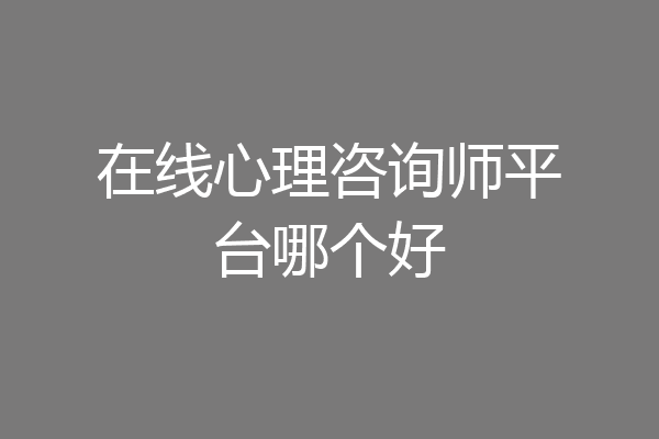 在线心理咨询师平台哪个好