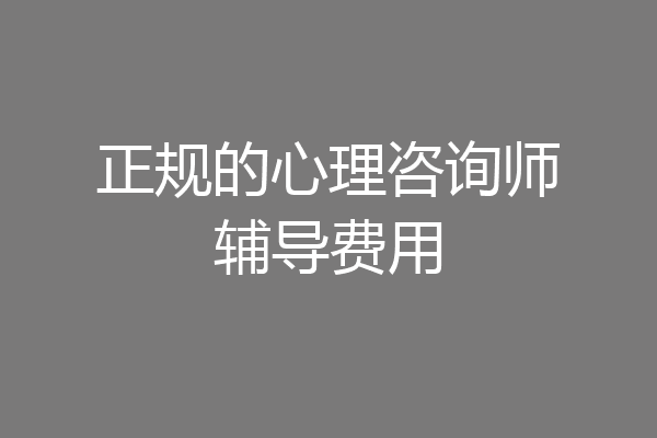 正规的心理咨询师辅导费用