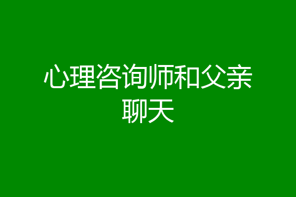 心理咨询师和父亲聊天