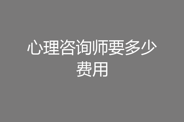 心理咨询师要多少费用