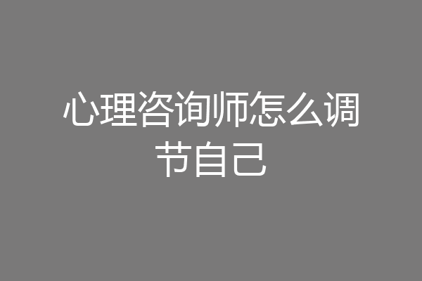 心理咨询师怎么调节自己