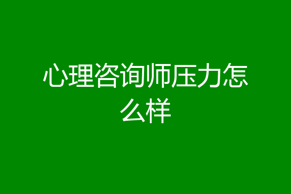 心理咨询师压力怎么样