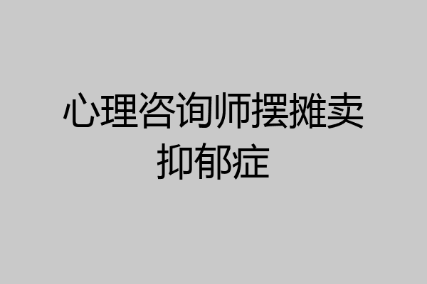 心理咨询师摆摊卖抑郁症