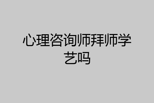 心理咨询师拜师学艺吗