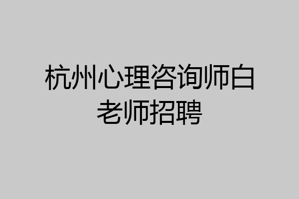 杭州心理咨询师白老师招聘