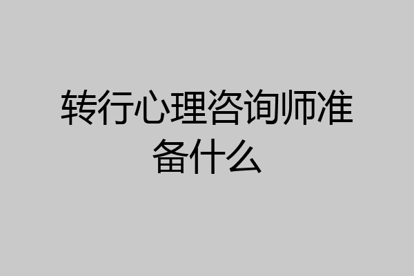 转行心理咨询师准备什么