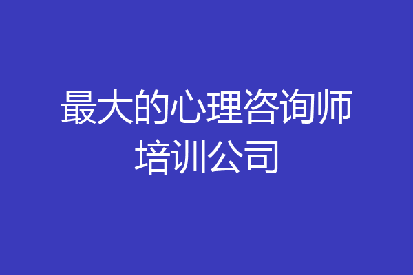 最大的心理咨询师培训公司