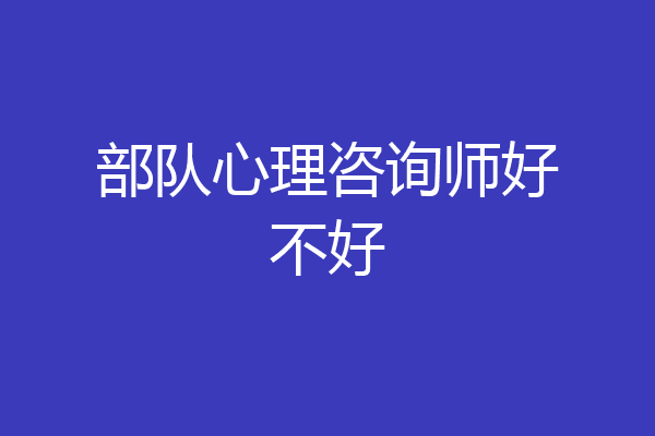 部队心理咨询师好不好