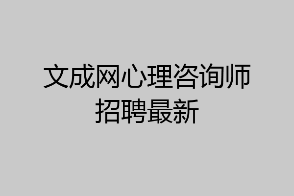 文成网心理咨询师招聘最新