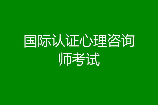 国际认证心理咨询师考试