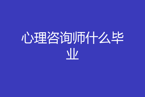 心理咨询师什么毕业