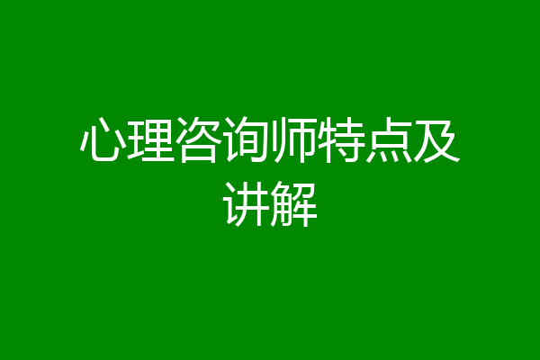 心理咨询师特点及讲解