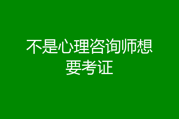 不是心理咨询师想要考证