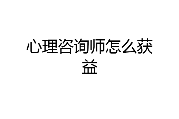 心理咨询师怎么获益