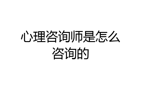 心理咨询师是怎么咨询的