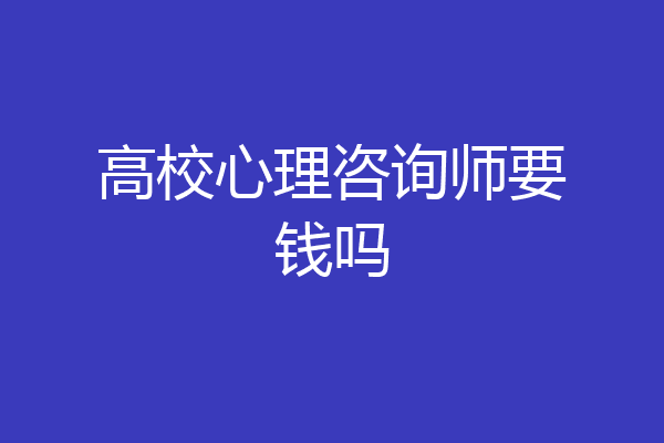 高校心理咨询师要钱吗