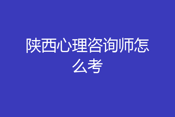 陕西心理咨询师怎么考