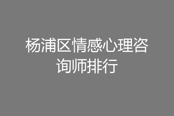 杨浦区情感心理咨询师排行