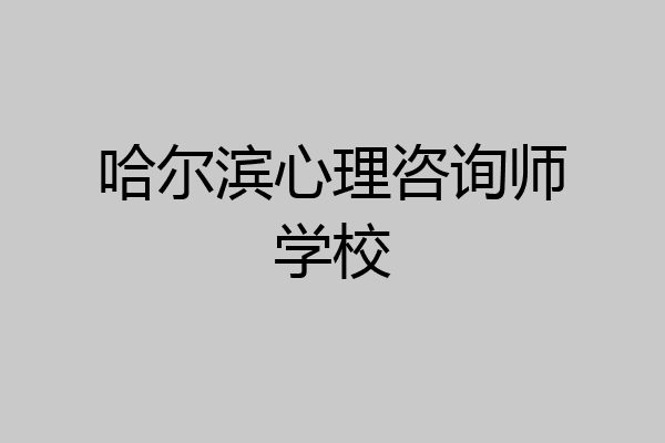 哈尔滨心理咨询师学校