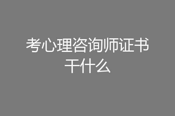 考心理咨询师证书干什么