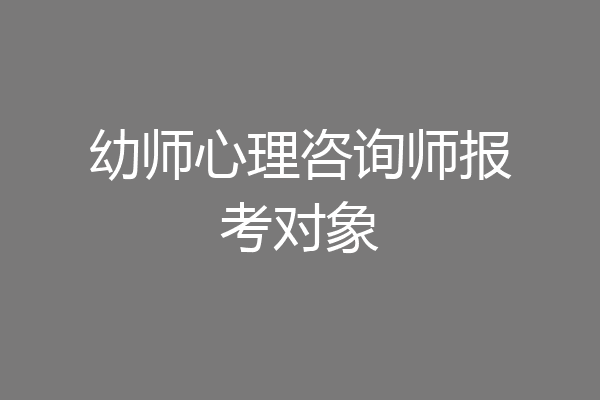 幼师心理咨询师报考对象