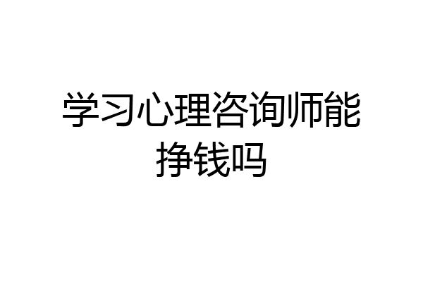 学习心理咨询师能挣钱吗