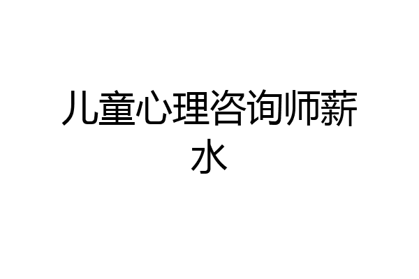 儿童心理咨询师薪水