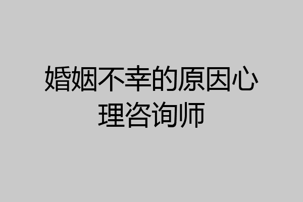 婚姻不幸的原因心理咨询师